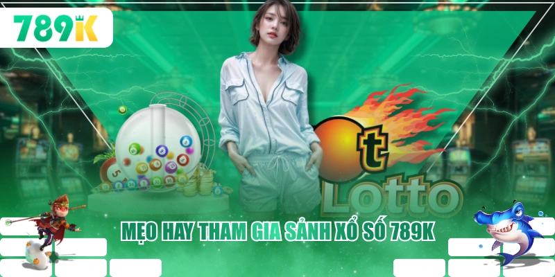 Mẹo hay tham gia sảnh xổ số 789K